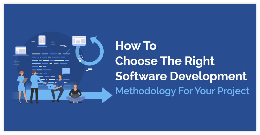 Choosing the Right Software Development Methodology for Your Project