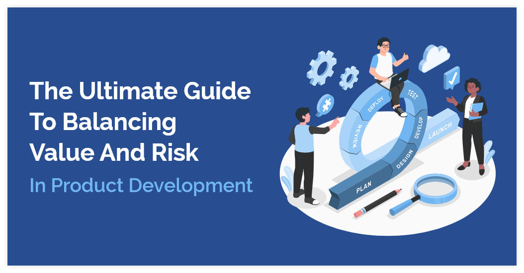 The Ultimate Guide to Balancing Value and Risk in Product Development